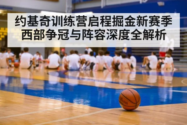 约基奇训练营启程掘金新赛季西部争冠与阵容深度全解析