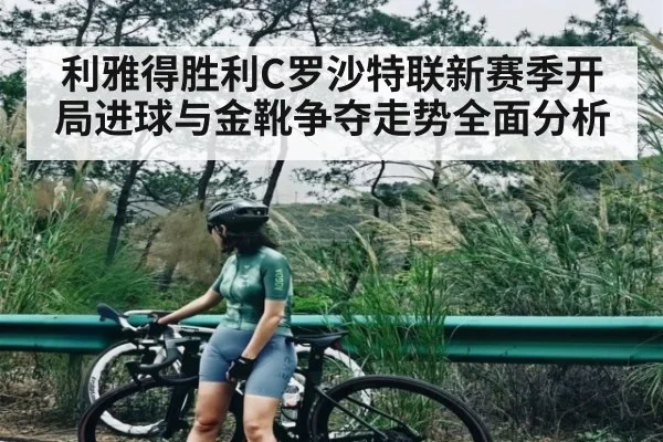 利雅得胜利C罗沙特联新赛季开局进球与金靴争夺走势全面分析
