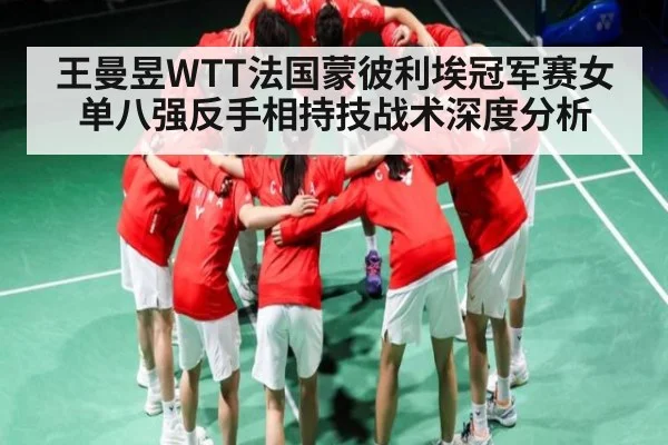 王曼昱WTT法国蒙彼利埃冠军赛女单八强反手相持技战术深度分析