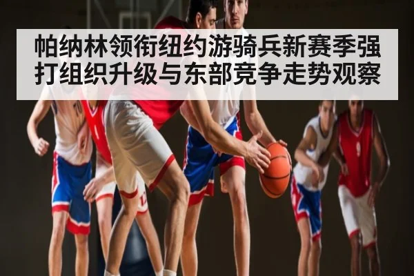 帕纳林领衔纽约游骑兵新赛季强打组织升级与东部竞争走势观察